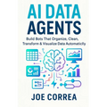 AI Data Agents: Build Bots That Organize, Clean, Transform & Visualize Data Automatically - Paperback