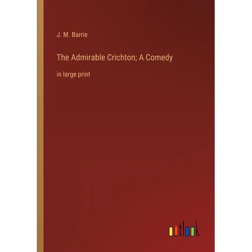 The Admirable Crichton; A Comedy: in large print - Paperback