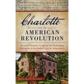 Charlotte and the American Revolution: Reverend Alexander Craighead, the Mecklenburg Declaration and the Foothills Fight for Independence - Hardcover
