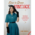 How to Dress Vintage: Re-Create the Most Iconic Looks of the 20th Century - Hardcover