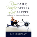 Row Daily, Breathe Deeper, Live Better: A Guide to Moderate Exercise - Hardcover