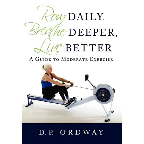 Row Daily, Breathe Deeper, Live Better: A Guide to Moderate Exercise - Hardcover