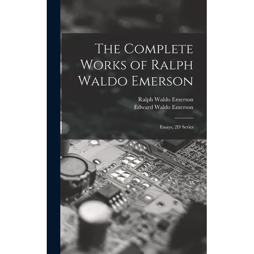 The Complete Works of Ralph Waldo Emerson: Essays, 2D Series - Hardcover