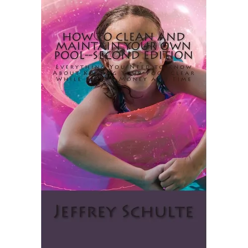How to Clean and Maintain Your Own Pool--Second Edition: Everything You Need to Know About Keeping Your Pool Clear While Saving Money and Time - Paperback