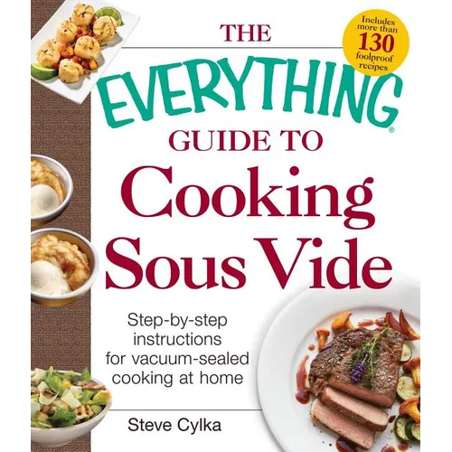 The Everything Guide to Cooking Sous Vide: Step-By-Step Instructions for Vacuum-Sealed Cooking at Home - Paperback