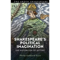 Shakespeare's Political Imagination: The Historicism of Setting - Paperback