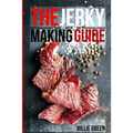 The Jerky Making Guide: Learn How To Make Delicious Homemade Jerky With This Ultimate Guide, Types Of Meat To Use, Ways To Make Your Jerky, A - Paperback