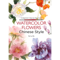 Watercolor Flowers Chinese Style: A Beginner's Step-By-Step Guide - Paperback