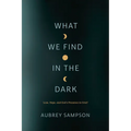What We Find in the Dark: Loss, Hope, and God's Presence in Grief - Paperback