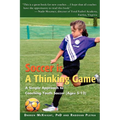 Soccer is a Thinking Game: A Simple Approach to Coaching Youth Soccer (Ages 5-12) - Paperback