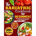The Bariatric Cookbook for beginners: 300+ Delicious And Easy Recipes for Your Bariatric Success - Paperback