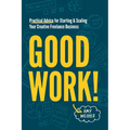 Good Work!: Practical Advice for Starting & Scaling Your Creative Freelance Business - Paperback