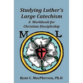 Studying Luther's Large Catechism: A Workbook for Christian Discipleship - Paperback