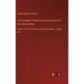 The Conquest of New France; A Chronicle of the Colonial Wars: Volume 10 of the Chronicles of America Series - in large print - Hardcover