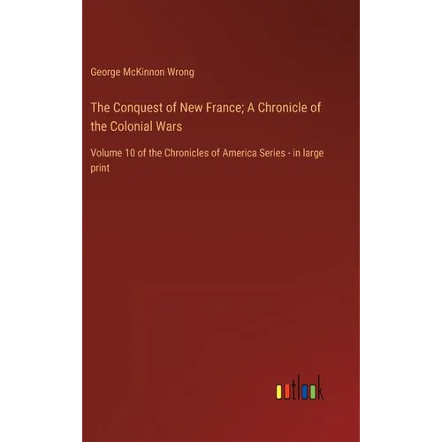 The Conquest of New France; A Chronicle of the Colonial Wars: Volume 10 of the Chronicles of America Series - in large print - Hardcover