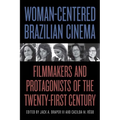 Woman-Centered Brazilian Cinema: Filmmakers and Protagonists of the Twenty-First Century - Paperback