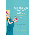The Christian Mama's Guide to Having a Baby: Everything You Need to Know to Survive (and Love) Your Pregnancy - Paperback