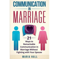 Communication in Marriage: 21 Ways to Remarkable Communication in Marriage Without Fighting with Your Spouse - Paperback