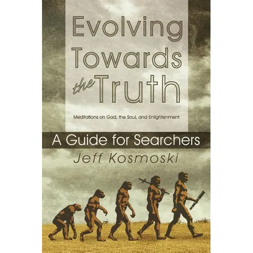 Evolving Towards the Truth: Meditations on God, the Soul and Enlightenment--A Guide for Searchers - Paperback