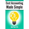 Cost Accounting Made Simple: Cost Accounting Explained in 100 Pages or Less - Paperback