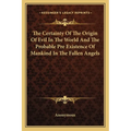 The Certainty Of The Origin Of Evil In The World And The Probable Pre Existence Of Mankind In The Fallen Angels - Paperback