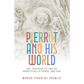 Pierrot and His World: Art, Theatricality, and the Marketplace in France, 1697-1945 - Paperback