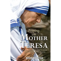 Praying with Mother Teresa: Prayers, Insights, and Wisdom of Saint Teresa of Calcutta - Paperback