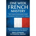 French: One Week French Mastery: The Complete Beginner's Guide to Learning French in just 1 Week! Detailed Step by Step Process to Understand the Basi - Paperback