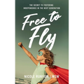 Free to Fly: The Secret to Fostering Independence in the Next Generation - Hardcover