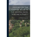 History Of The City Of Rome In The Middle Ages, Volume 4, Part 1 - Hardcover