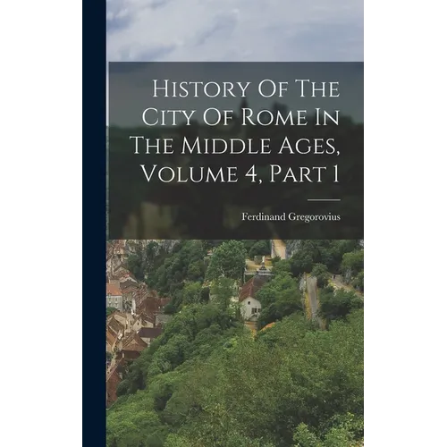 History Of The City Of Rome In The Middle Ages, Volume 4, Part 1 - Hardcover