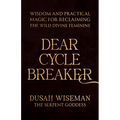 Dear Cycle Breaker: Wisdom and Practical Magic for Reclaiming the Wild Divine Feminine - Paperback
