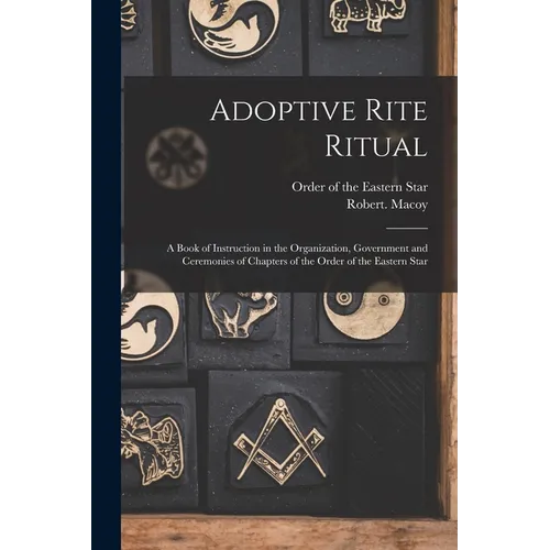 Adoptive Rite Ritual: A Book of Instruction in the Organization, Government and Ceremonies of Chapters of the Order of the Eastern Star - Paperback