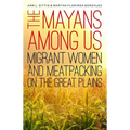 The Mayans Among Us: Migrant Women and Meatpacking on the Great Plains - Hardcover