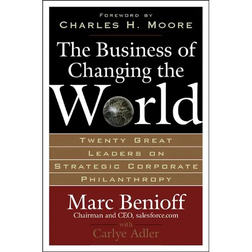 The Business of Changing the World: Twenty Great Leaders on Strategic Corporate Philanthropy - Hardcover