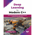 Deep Learning in Modern C++: End-to-end development and implementation of deep learning algorithms (English Edition) - Paperback
