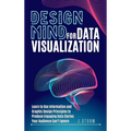 Design Mind for Data Visualization: Learn to Use Information and Graphic Design Principles to Produce Engaging Data Stories Your Audience Can't Ignore - Hardcover