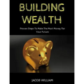 Building Wealth: Proven Steps To Make The Most Money For Your Future - Paperback