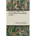 The Miracle of Milk - How to Use the Milk Diet Scientifically at Home - Paperback