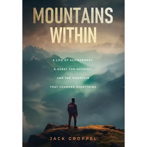 Mountains Within: A Life of Achievement, a Quest for Meaning, and the Mountain that Changed Everything - Hardcover