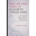 The Life and Times of Elizabeth Upham Yates: A Crusader for Women's Suffrage, Temperance, and Missionary Work - Hardcover