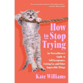 How to Stop Trying: An Overachiever's Guide to Self-Acceptance, Letting Go, and Other Impossible Things - Paperback