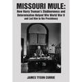 Missouri Mule: How Harry Truman's Stubbornness and Determination Helped Win World War II and Led Him to the Presidency - Hardcover