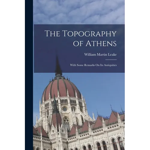 The Topography of Athens: With Some Remarks On Its Antiquities - Paperback