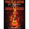 Practical Guitar For Beginners And Guitar Exercises: How To Teach Yourself To Play Your First Songs in 7 Days or Less Including 70+ Tips and Exercises - Hardcover