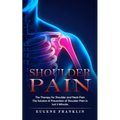 Shoulder Pain: The Therapy for Shoulder and Neck Pain (The Solution & Prevention of Shoulder Pain in Just 5 Minutes) - Paperback