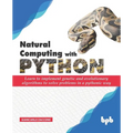 Natural Computing with Python: Learn to implement genetic and evolutionary algorithms to solve problems in a pythonic way - Paperback