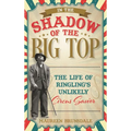 In the Shadow of the Big Top: The Life of Ringling's Unlikely Circus Savior - Hardcover