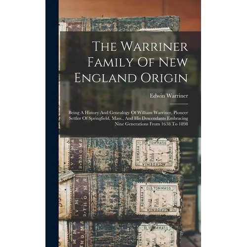 The Warriner Family Of New England Origin: Being A History And Genealogy Of William Warriner, Pioneer Settler Of Springfield, Mass., And His Descendan - Hardcover