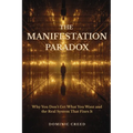The Manifestation Paradox: Why You Don't Get What You Want and the Real System That Fixes It - Paperback